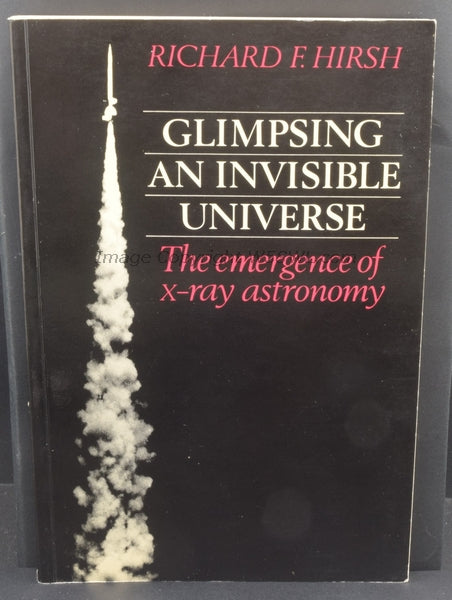 Glimpsing An Invisible Universe - The Emergence of X-Ray Astronomy by Richard F. Hirsh - Dave's Hobby Shop by W5SWL